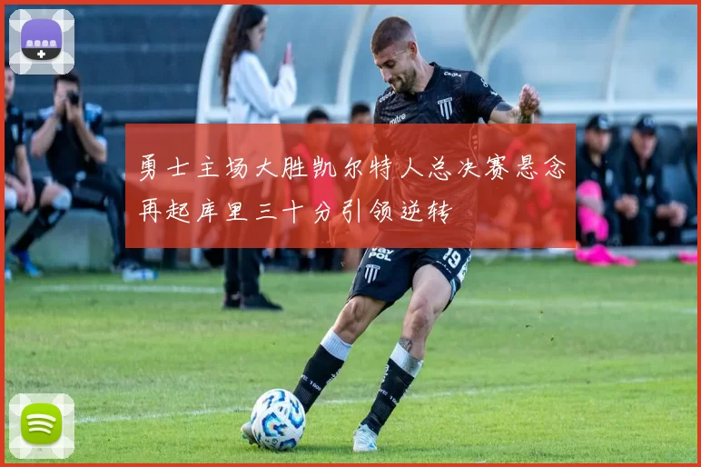 勇士主场大胜凯尔特人总决赛悬念再起库里三十分引领逆转