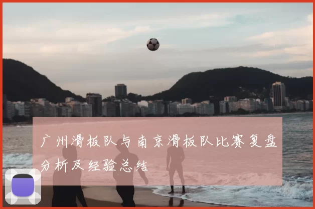 广州滑板队与南京滑板队比赛复盘分析及经验总结