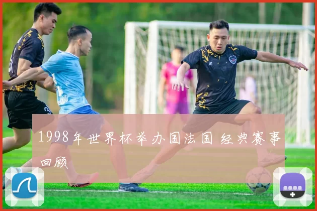 1998年世界杯举办国法国 经典赛事回顾